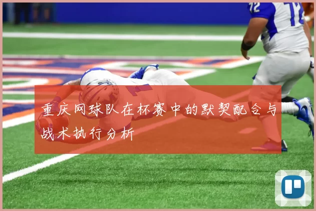 重庆网球队在杯赛中的默契配合与战术执行分析