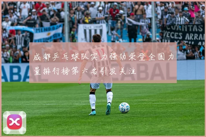 成都乒乓球队实力强劲荣登全国力量排行榜第六名引发关注