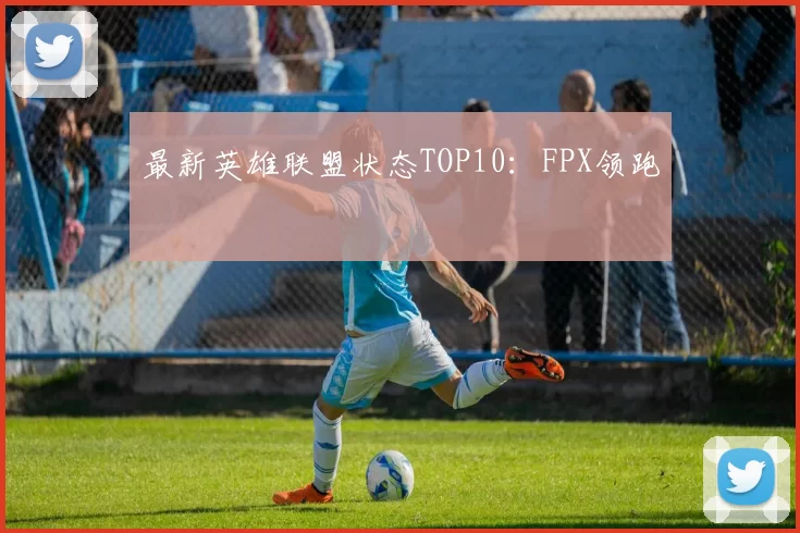 最新英雄联盟状态TOP10：FPX领跑