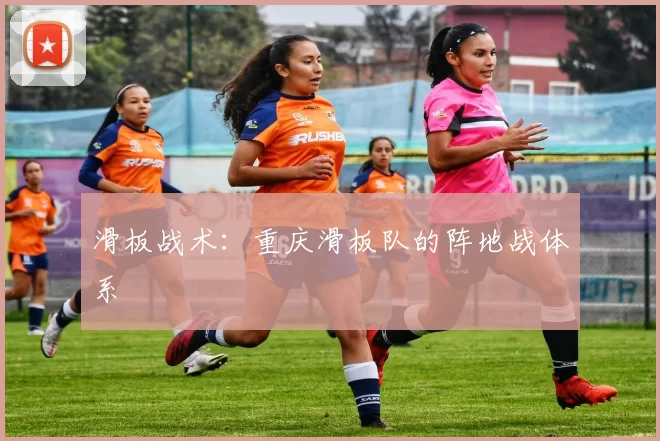 滑板战术：重庆滑板队的阵地战体系