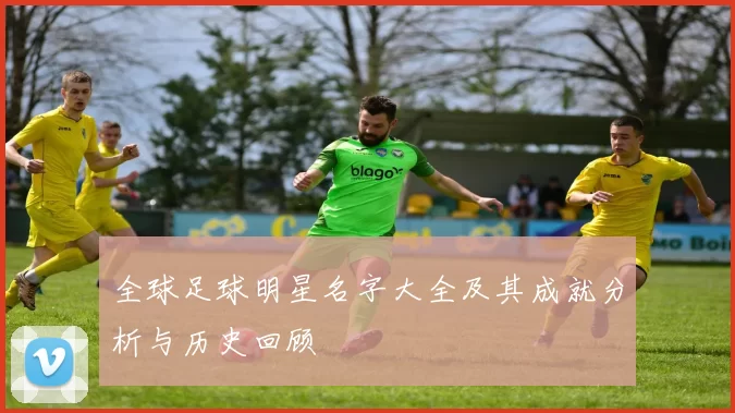 全球足球明星名字大全及其成就分析与历史回顾