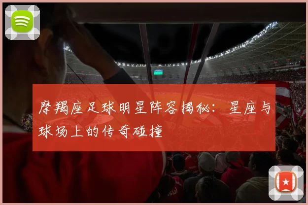 摩羯座足球明星阵容揭秘：星座与球场上的传奇碰撞